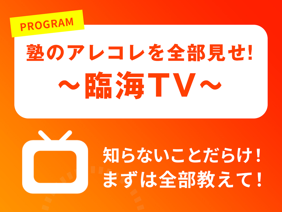 PROGRAM 塾のアレコレを全部見せ！ 〜 臨海TV 〜 知らないことだらけ！まずは全部教えて！