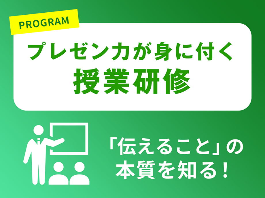 PROGRAM プレゼン力が身に付く授業研修 「伝えること」の本質を知る！
