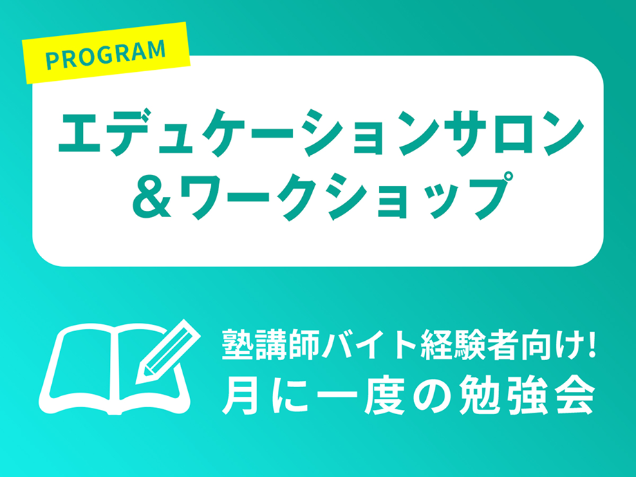 PROGRAM エデュケーションサロン & ワークショップ 塾講師バイト経験者向け！月に一度の勉強会